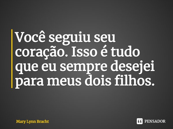 ⁠Você seguiu seu coração. Isso é tudo que eu sempre desejei para meus dois filhos.... Frase de Mary Lynn Bracht.