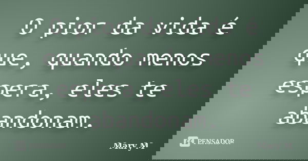O pior da vida é que, quando menos espera, eles te abandonam.... Frase de Mary M.