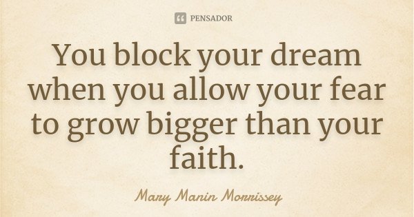 You block your dream when you allow your fear to grow bigger than your faith.... Frase de Mary Manin Morrissey.