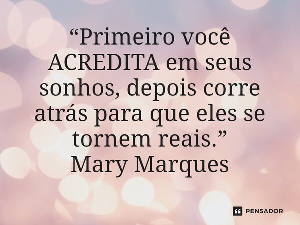 ⁠“Primeiro você ACREDITA em seus sonhos, depois corre atrás para que eles se tornem reais.”... Frase de Mary Marques.