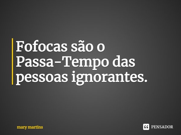 ⁠Fofocas são o
Passa-Tempo das pessoas ignorantes.... Frase de Mary martins.