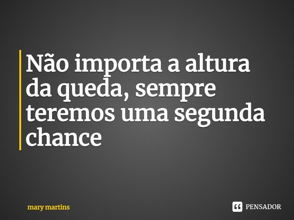 ⁠Não importa a altura da queda, sempre teremos uma segunda chance... Frase de Mary martins.