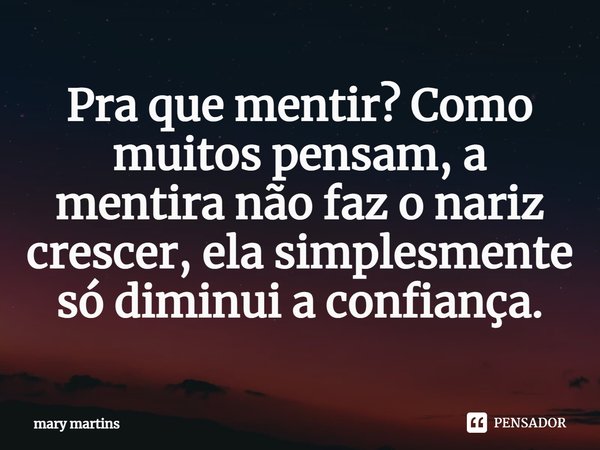 ⁠Pra que mentir? Como muitos pensam, a mentira não faz o nariz crescer, ela simplesmente só diminui a confiança.... Frase de Mary martins.