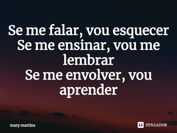 ⁠Se me falar, vou esquecer
Se me ensinar, vou me lembrar
Se me envolver, vou aprender... Frase de Mary martins.