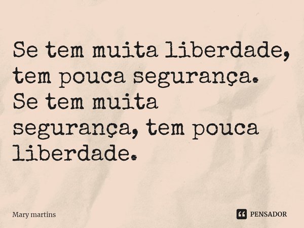 ⁠Se tem muita liberdade, tem pouca segurança.
Se tem muita segurança, tem pouca liberdade.... Frase de Mary martins.