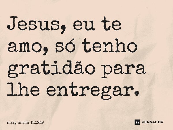 Jesus, eu te amo, só tenho gratidão para lhe entregar.... Frase de mary_mirim_1122619.