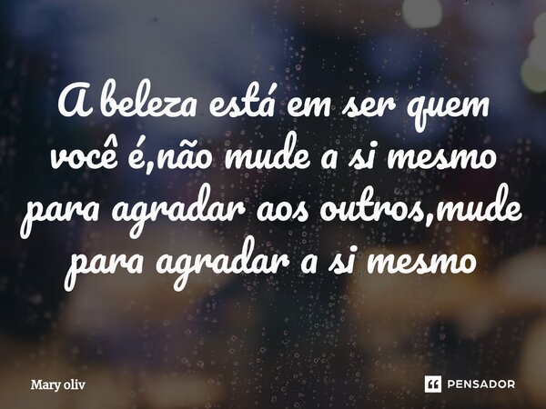 ⁠A beleza está em ser quem você é,não mude a si mesmo para agradar aos outros,mude para agradar a si mesmo... Frase de Mary Oliv.
