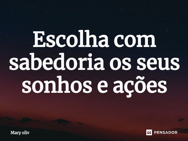 ⁠Escolha com sabedoria os seus sonhos e ações... Frase de Mary Oliv.