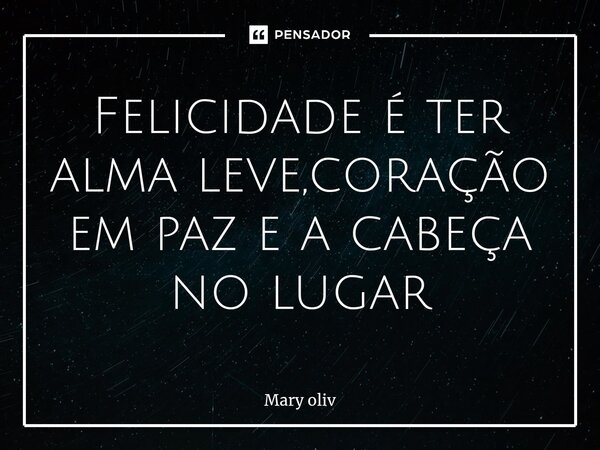 ⁠Felicidade é ter alma leve,coração em paz e a cabeça no lugar... Frase de Mary Oliv.