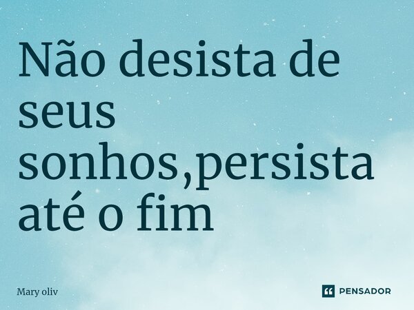 ⁠Não desista de seus sonhos,persista até o fim... Frase de Mary Oliv.