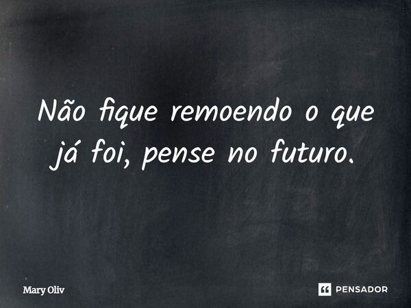 ⁠Não fique remoendo o que já foi, pense no futuro.... Frase de Mary Oliv.