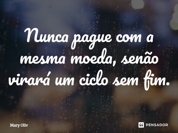 ⁠Nunca pague com a mesma moeda, senão virará um ciclo sem fim.... Frase de Mary Oliv.