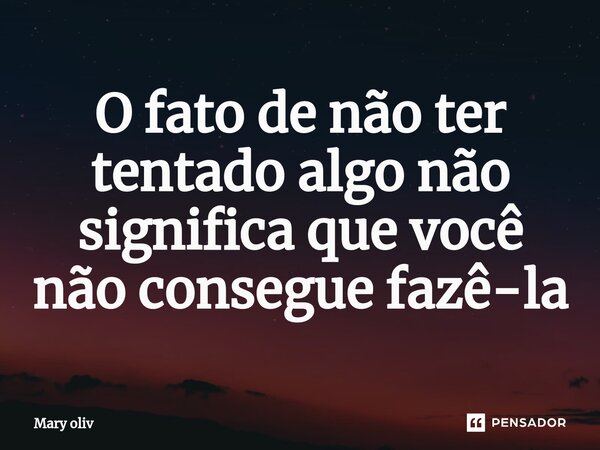 ⁠O fato de não ter tentado algo não significa que você não consegue fazê-la... Frase de Mary Oliv.