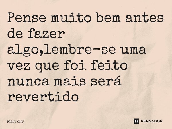 ⁠Pense muito bem antes de fazer algo,lembre-se uma vez que foi feito nunca mais será revertido... Frase de Mary Oliv.
