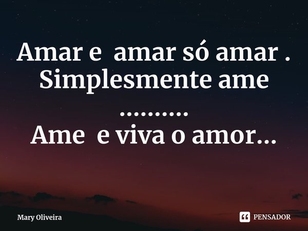 Amar e amar só amar .
Simplesmente ame ..........
Ame e viva o amor...
⁠... Frase de Mary Oliveira.