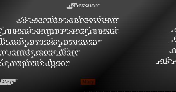 Os escritos sobrevivem. A poesia sempre será poesia. Ela não precisa procurar um canto para ficar, ela é o próprio lugar.... Frase de Mary.