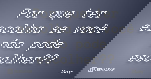 Por que ter escolha se você não pode escolher??... Frase de Mary.