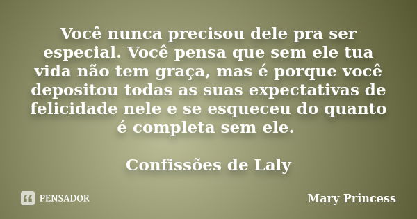 Você nunca precisou dele pra ser especial. Você pensa que sem ele tua vida não tem graça, mas é porque você depositou todas as suas expectativas de felicidade n... Frase de Mary Princess.