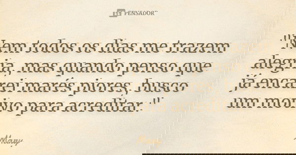 "Nem todos os dias me trazem alegria, mas quando penso que já encarei marés piores, busco um motivo para acreditar."... Frase de Mary.