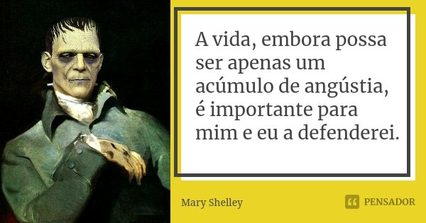 A vida, embora possa ser apenas um acúmulo de angústia, é importante para mim e eu a defenderei.... Frase de Mary Shelley.
