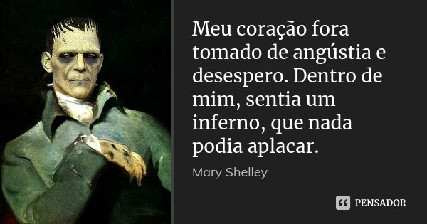 Meu coração fora tomado de angústia e desespero. Dentro de mim, sentia um inferno, que nada podia aplacar.... Frase de Mary Shelley.