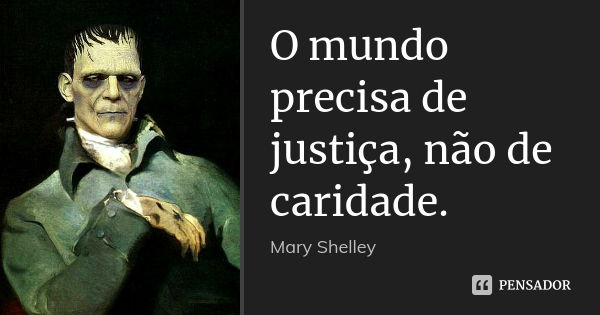 O mundo precisa de justiça, não de caridade.... Frase de Mary Shelley.