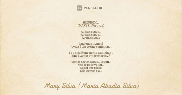 SEGUINDO... (MARY SILVA 0723) Apenas segue... Apenas segue... Apenas segue Para onde iremos? A vida é um eterno caminhar... Se a vida é um eterno caminhar... On... Frase de Mary Silva (Maria Abadia Silva).