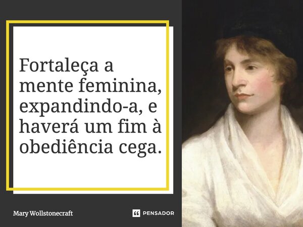 ⁠Fortaleça a mente feminina, expandindo-a, e haverá um fim à obediência cega.... Frase de Mary Wollstonecraft.