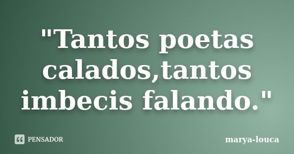 "Tantos poetas calados,tantos imbecis falando."... Frase de marya-louca.