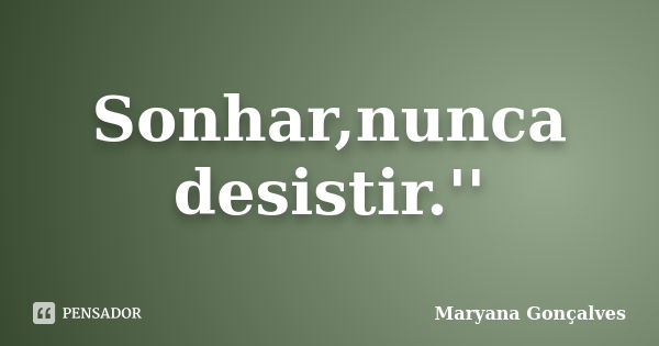 Sonhar,nunca desistir.''... Frase de Maryana Gonçalves.