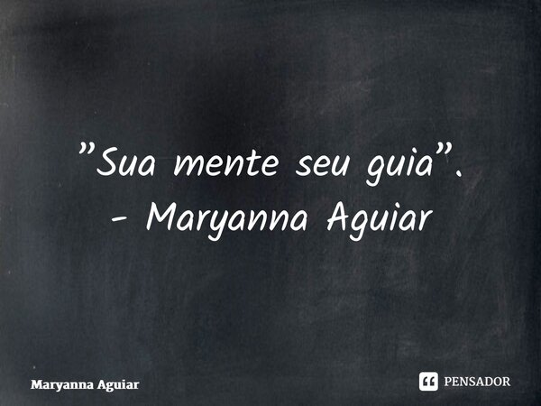 ⁠”Sua mente seu guia”. - Maryanna Aguiar... Frase de Maryanna Aguiar.