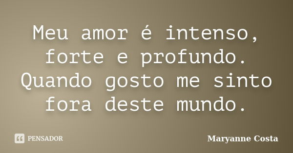 Meu amor é intenso, forte e profundo. Quando gosto me sinto fora deste mundo.... Frase de Maryanne Costa.