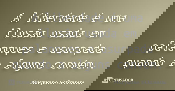 A liberdade é uma ilusão usada em palanques e usurpada quando a alguns convém.... Frase de Maryanne Schramm.