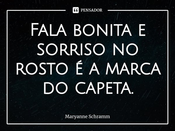Fala bonita e sorriso no rosto é a marca do capeta.... Frase de Maryanne Schramm.