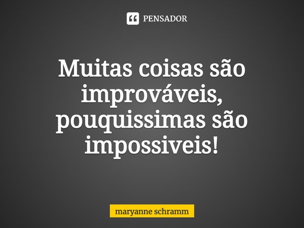 ⁠Muitas coisas são improváveis, pouquíssimas são impossíveis!... Frase de Maryanne Schramm.