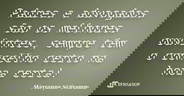 Padres e advogados são os melhores ouvintes, sempre têm o conselho certo na hora certa!... Frase de Maryanne Schramm.