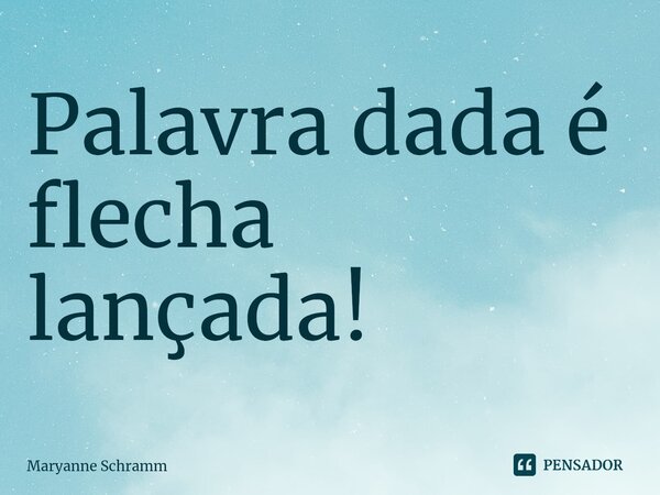 ⁠Palavra dada é flecha lançada!... Frase de Maryanne Schramm.