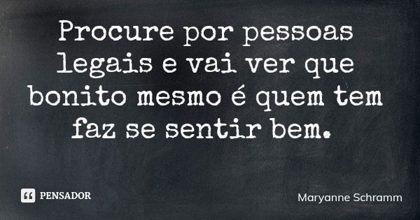 Procure por pessoas legais e vai ver que bonito mesmo é quem tem faz se sentir bem.... Frase de Maryanne Schramm.