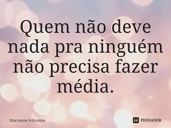 ⁠Quem não deve nada pra ninguém não precisa fazer média.... Frase de Maryanne Schramm.