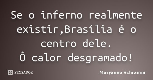 Se o inferno realmente existir,Brasília é o centro dele. Ô calor desgramado!... Frase de Maryanne Schramm.