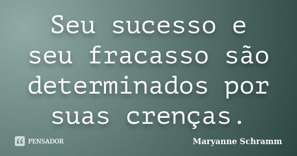 Seu sucesso e seu fracasso são determinados por suas crenças.... Frase de Maryanne Schramm.