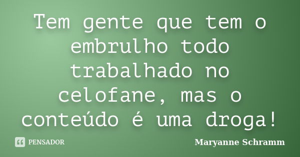 Tem gente que tem o embrulho todo trabalhado no celofane, mas o conteúdo é uma droga!... Frase de Maryanne Schramm.