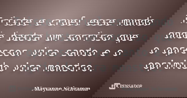 Triste e cruel esse mundo onde basta um sorriso que o opressor vira santo e o oprimido vira monstro.... Frase de Maryanne Schramm.