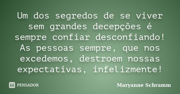 Um dos segredos de se viver sem grandes decepções é sempre confiar desconfiando! As pessoas sempre, que nos excedemos, destroem nossas expectativas, infelizment... Frase de Maryanne Schramm.