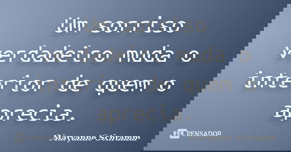 Um sorriso verdadeiro muda o interior de quem o aprecia.... Frase de Maryanne Schramm.