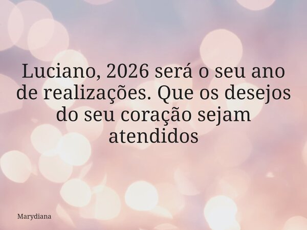 Luciano, 2026 será o seu ano de realizações. Que os desejos ⁠do seu coração sejam atendidos... Frase de Marydiana.