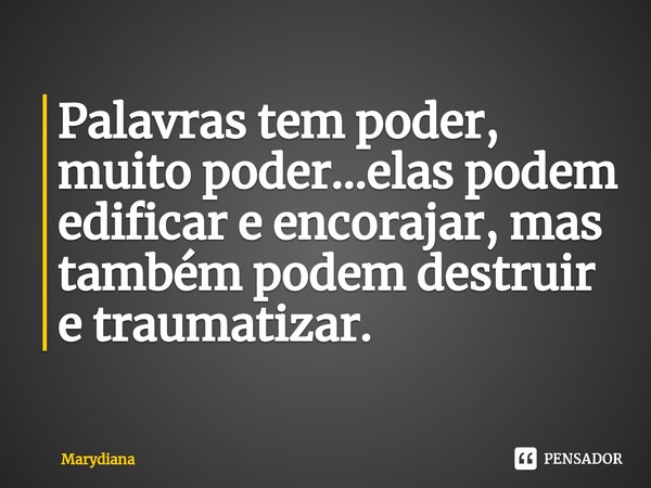 ⁠Palavras tem poder, muito poder...elas podem edificar e encorajar, mas também podem destruir e traumatizar.... Frase de Marydiana.