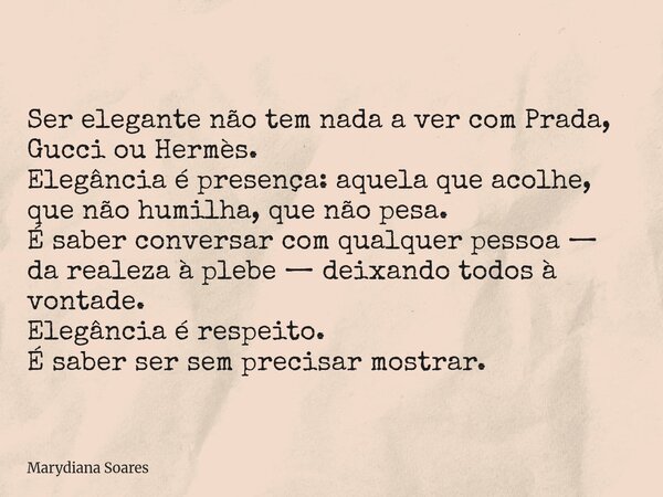 Ser elegante não tem nada a ver com Prada, Gucci ou Hermès. Elegância é presença: aquela que acolhe, que não humilha, que não pesa. É saber conversar com qualqu... Frase de Marydiana Soares.