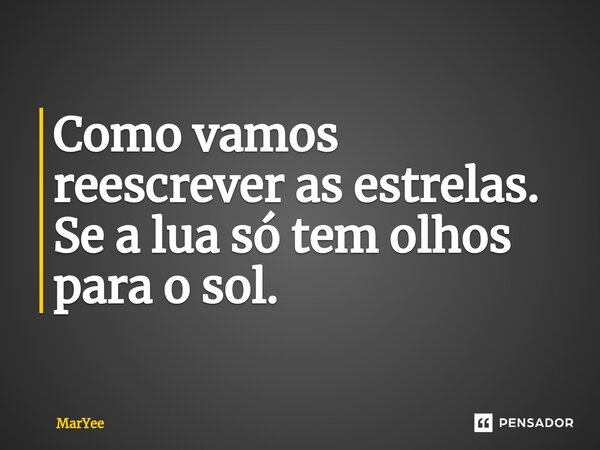 ⁠Como vamos reescrever as estrelas. Se a lua só tem olhos para o sol.... Frase de MarYee.