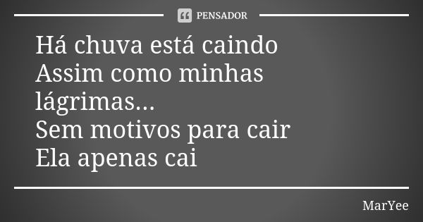 Há chuva está caindo Assim como minhas lágrimas... Sem motivos para cair Ela apenas cai... Frase de MarYee.